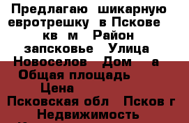 Предлагаю  шикарную  евротрешку  в Пскове  96 кв. м › Район ­ запсковье › Улица ­ Новоселов › Дом ­ 3а › Общая площадь ­ 96 › Цена ­ 4 200 000 - Псковская обл., Псков г. Недвижимость » Квартиры продажа   